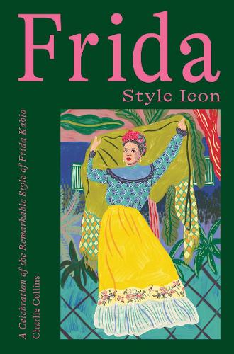 Frida: Style Icon: A Celebration of the Remarkable Style of Frida Kahlo (Hardback)