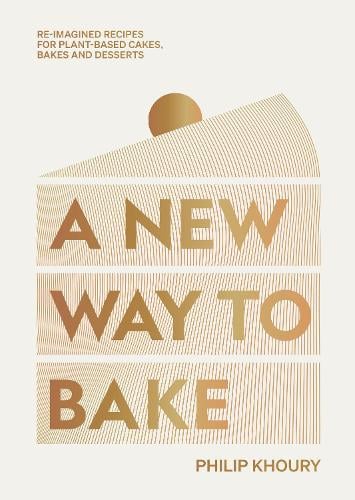 A New Way to Bake: Re-imagined Recipes for Plant-based Cakes, Bakes and Desserts (Hardback)
