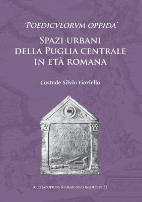 `Poedicvlorvm oppida': Spazi urbani della Puglia centrale in eta romana - Archaeopress Roman Archaeology 23 (Paperback)