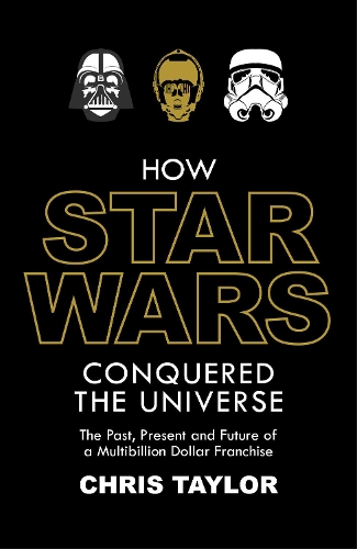 How Star Wars Conquered the Universe: The Past, Present, and Future of a Multibillion Dollar Franchise (Hardback)