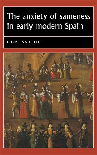 The Anxiety of Sameness in Early Modern Spain - Studies in Early Modern European History (Hardback)