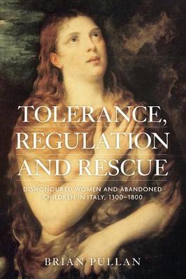 Tolerance, Regulation and Rescue: Dishonoured Women and Abandoned Children in Italy, 1300-1800 (Hardback)