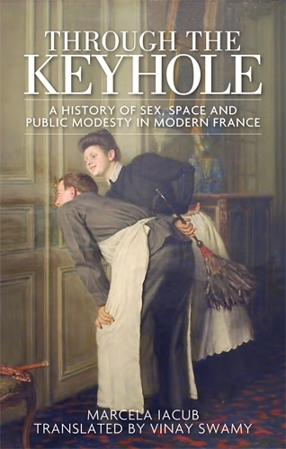 Through the Keyhole: A History of Sex, Space and Public Modesty in Modern France (Hardback)
