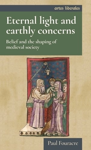 Eternal Light and Earthly Concerns: Belief and the Shaping of Medieval Society - Artes Liberales (Hardback)