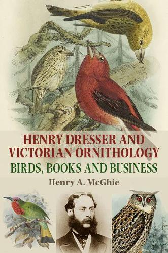 Henry Dresser and Victorian Ornithology: Birds, Books and Business (Hardback)