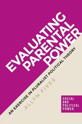 Evaluating Parental Power: An Exercise in Pluralist Political Theory - Social and Political Power (Hardback)