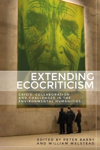 Extending Ecocriticism: Crisis, Collaboration and Challenges in the Environmental Humanities (Hardback)