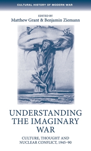 Understanding the Imaginary War: Culture, Thought and Nuclear Conflict, 1945–90 - Cultural History of Modern War (Hardback)