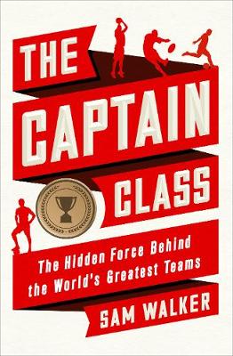 The Captain Class: The Hidden Force Behind the World's Greatest Teams (Hardback)