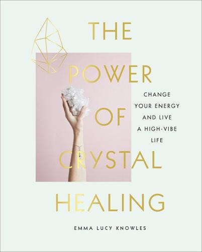 The Power of Crystal Healing: A Beginner's Guide to Getting Started With Crystals (Hardback)