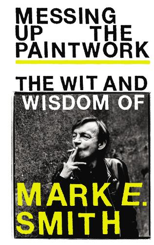 Messing Up the Paintwork: The Wit and Wisdom of Mark E. Smith (Hardback)