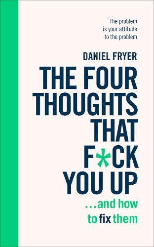 The Four Thoughts That F*ck You Up ... and How to Fix Them: Rewire how you think in six weeks with REBT (Paperback)