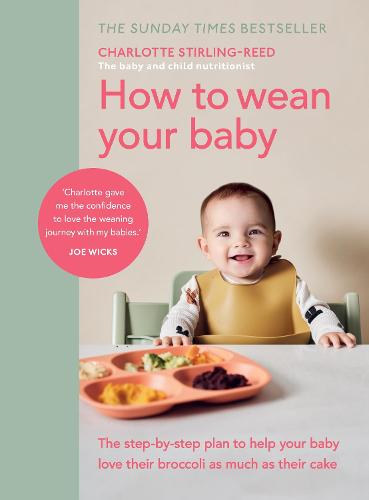 How to Wean Your Baby: The step-by-step plan to help your baby love their broccoli as much as their cake (Hardback)