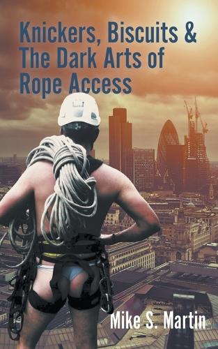Knickers, Biscuits & The Dark Arts of Rope Access (Paperback)