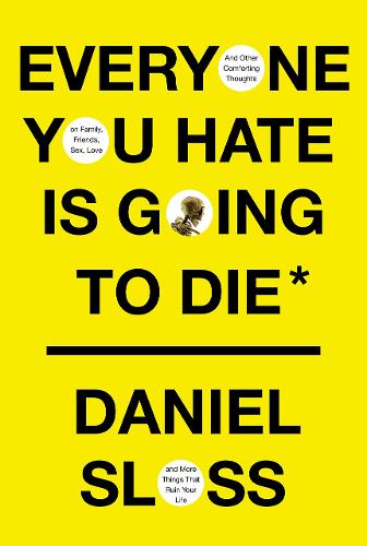 Everyone You Hate is Going to Die: And Other Comforting Thoughts on Family, Friends, Sex, Love, and More Things That Ruin Your Life (Hardback)