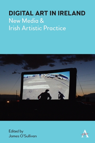 Digital Art in Ireland: New Media and Irish Artistic Practice - Anthem Irish Studies (Hardback)