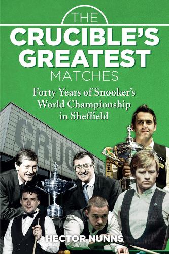 The Crucible's Greatest Matches: Forty Years of Snooker's World Championship in Sheffield (Hardback)