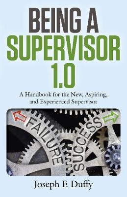 Being a Supervisor 1.0 - A Handbook for the New, Aspiring, and Experienced Supervisor (Paperback)