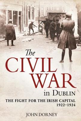 The Civil War in Dublin: The Fight for the Irish Capital, 1922-1924 (Hardback)
