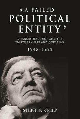 A Failed Political Entity: Charles Haughey and the Northern Ireland Question, 1945-1992 (Hardback)