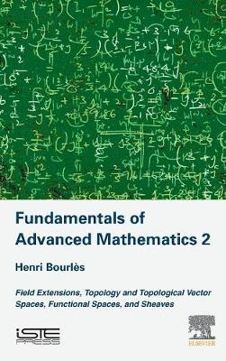 Fundamentals of Advanced Mathematics V2: Field extensions, topology and topological vector spaces, functional spaces, and sheaves (Hardback)