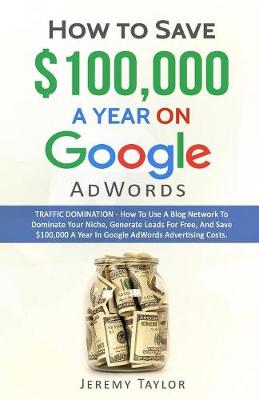How to Save $100,000 a Year on Google Adwords (Paperback)
