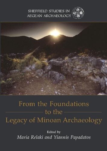 From the Foundations to the Legacy of Minoan Archaeology: Studies in Honour of Professor Keith Branigan - Sheffield Studies in Aegean Archaeology 12 (Paperback)