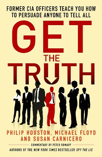 Get the Truth: Former CIA Officers Teach You How to Persuade Anyone to Tell All (Paperback)