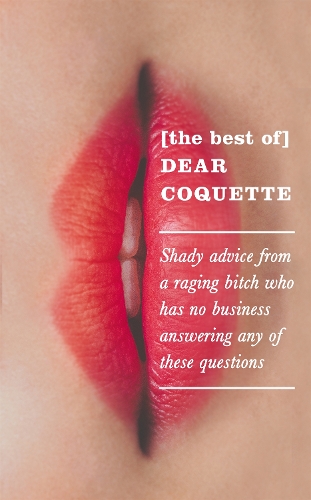 The Best of Dear Coquette: Shady Advice From A Raging Bitch Who Has No Business Answering Any Of These Questions (Hardback)