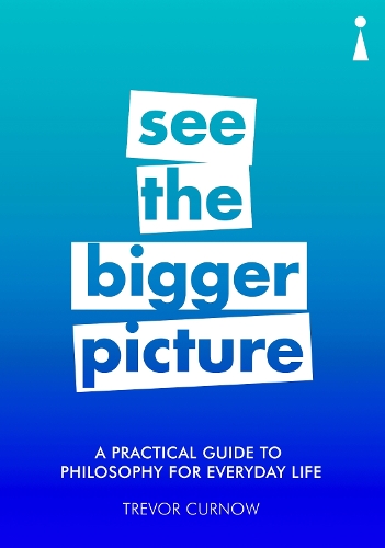 A Practical Guide to Philosophy for Everyday Life: See the Bigger Picture - Practical Guide Series (Paperback)