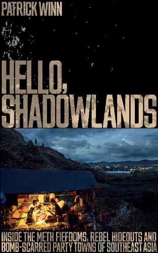 Hello, Shadowlands: Inside the Meth Fiefdoms, Rebel Hideouts and Bomb-Scarred Party Towns of Southeast Asia (Paperback)