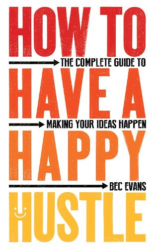 How to Have a Happy Hustle: The Complete Guide to Making Your Ideas Happen (Paperback)