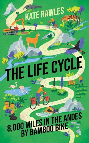 The Life Cycle: 8,000 Miles in the Andes by Bamboo Bike (Hardback)