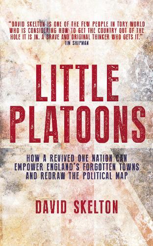 How a revived One Nation can empower England's forgotten towns and redraw the political map: Little Platoons (Paperback)