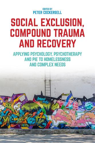 Social Exclusion, Compound Trauma and Recovery: Applying Psychology, Psychotherapy and Pie to Homelessness and Complex Needs (Paperback)