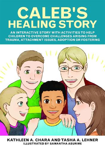 Caleb's Healing Story: An Interactive Story with Activities to Help Children to Overcome Challenges Arising from Trauma, Attachment Issues, Adoption or Fostering (Paperback)