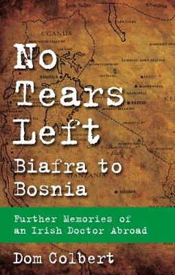 No Tears Left: Biafra to Bosnia - Further Memories of an Irish Doctor Abroad (Paperback)