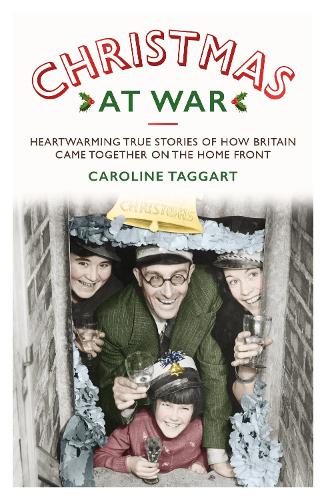 Christmas at War - True Stories of How Britain Came Together on the Home Front: True Stories of How Britain Came Together on the Home Front (Paperback)