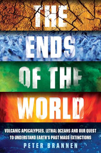 The Ends of the World: Volcanic Apocalypses, Lethal Oceans and Our Quest to Understand Earth's Past Mass Extinctions (Hardback)