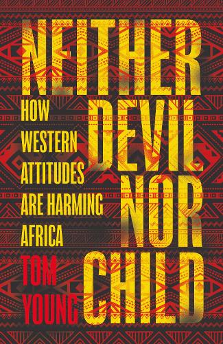 Neither Devil Nor Child: How Western Attitudes Are Harming Africa (Hardback)