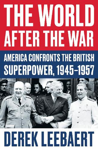 The World After the War: America Confronts the British Superpower, 1945-1957 (Hardback)