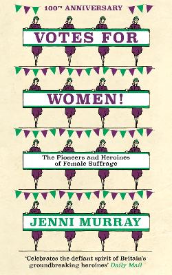 Votes For Women!: The Pioneers and Heroines of Female Suffrage (from the pages of A History of Britain in 21 Women) (Hardback)