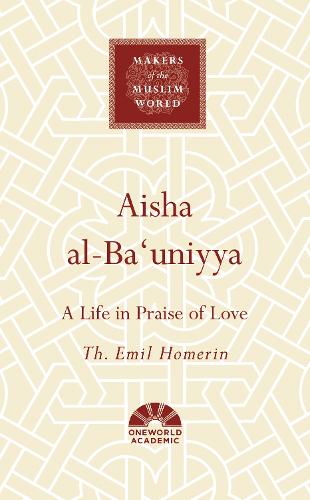 Aisha al-Ba'uniyya: A Life in Praise of Love - Makers of the Muslim World (Hardback)
