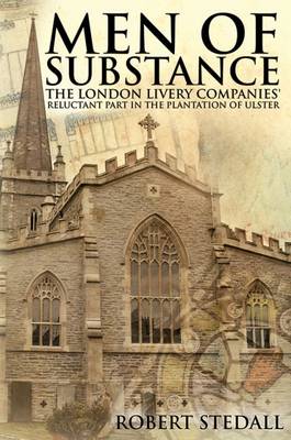 Men of Substance: The London Livery Companies' Reluctant Part in the Plantation of Ulster (Hardback)