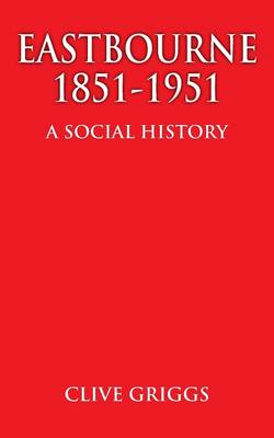 Eastbourne 1851 - 1951 - A Social History (Paperback)