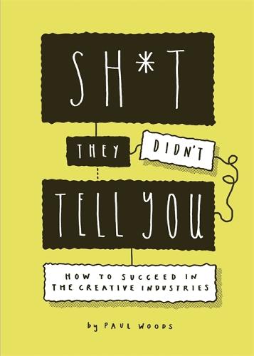 Sh*t They Didn't Tell You: How to Succeed in the Creative Industries (Paperback)