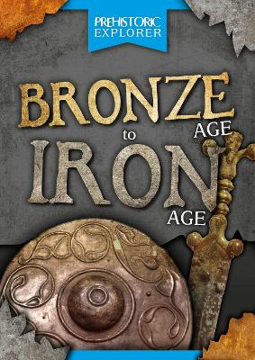 Bronze Age to Iron Age - Prehistoric Explorer (Hardback)