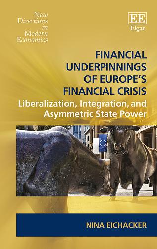 Cover Financial Underpinnings of Europe's Financial Crisis: Liberalization, Integration, and Asymmetric State Power - New Directions in Modern Economics Series