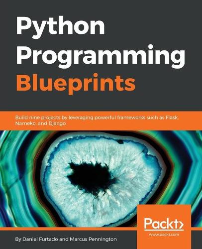 Python Programming Blueprints: Build nine projects by leveraging powerful frameworks such as Flask, Nameko, and Django (Paperback)