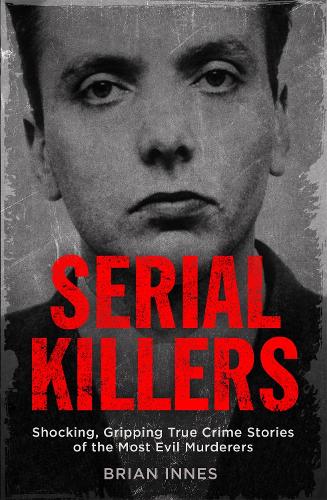 Serial Killers: Shocking, Gripping True Crime Stories of the Most Evil Murderers (Paperback)